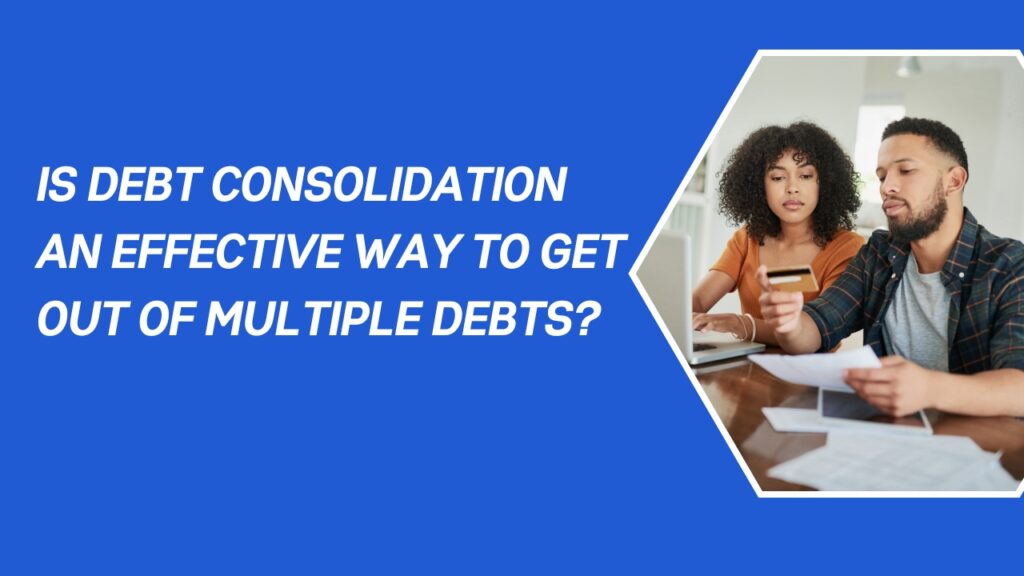 Is debt consolidation an effective way to get out of multiple debts